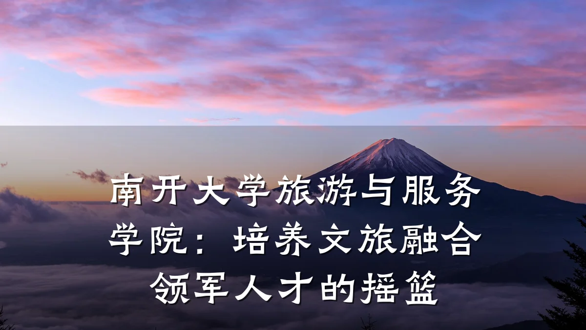 南开大学旅游与服务学院:培养文旅融合领军人才的摇篮
