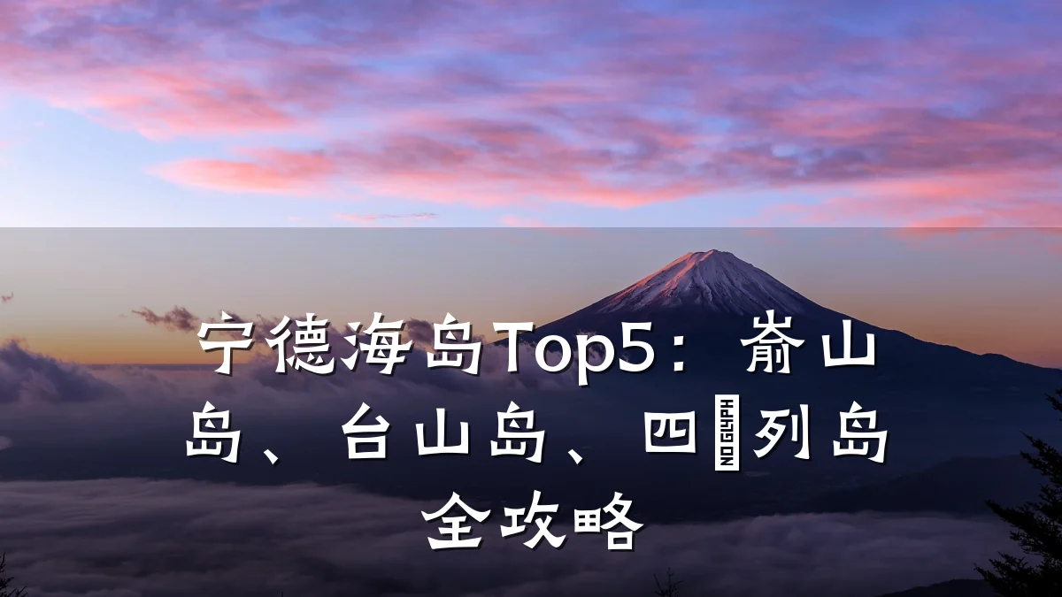宁德海岛Top5:嵛山岛、台山岛、四礵列岛全攻略