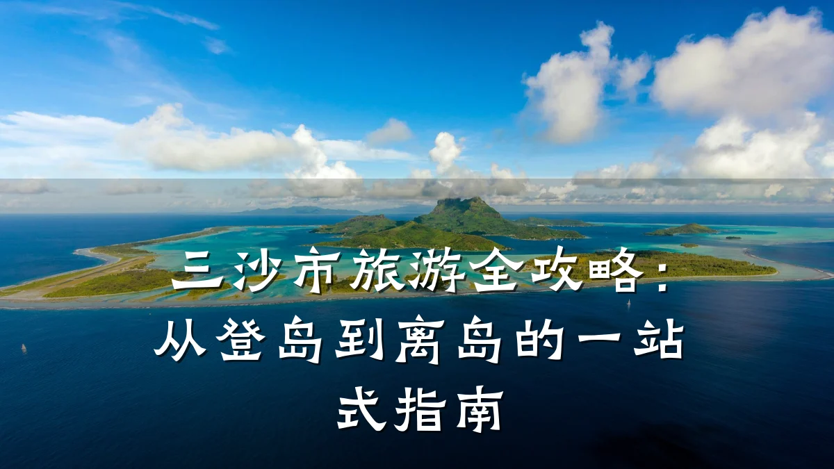 三沙市旅游全攻略:从登岛到离岛的一站式指南
