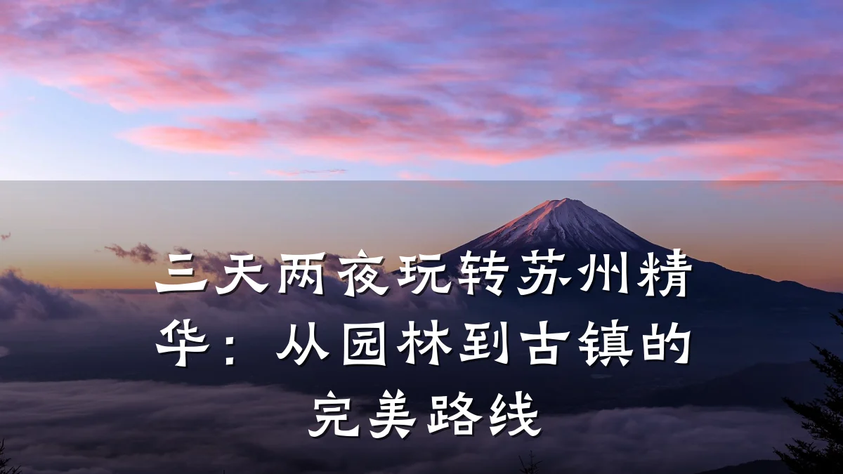 三天两夜玩转苏州精华：从园林到古镇的完美路线