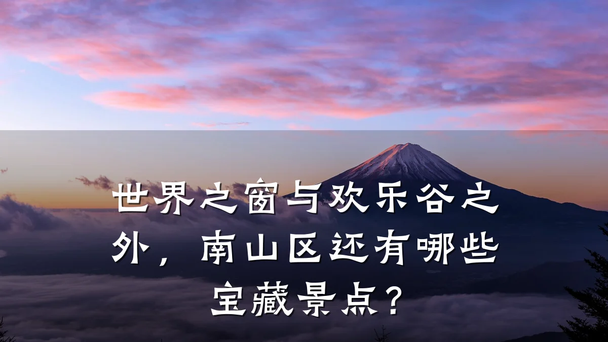 世界之窗与欢乐谷之外,南山区还有哪些宝藏景点?