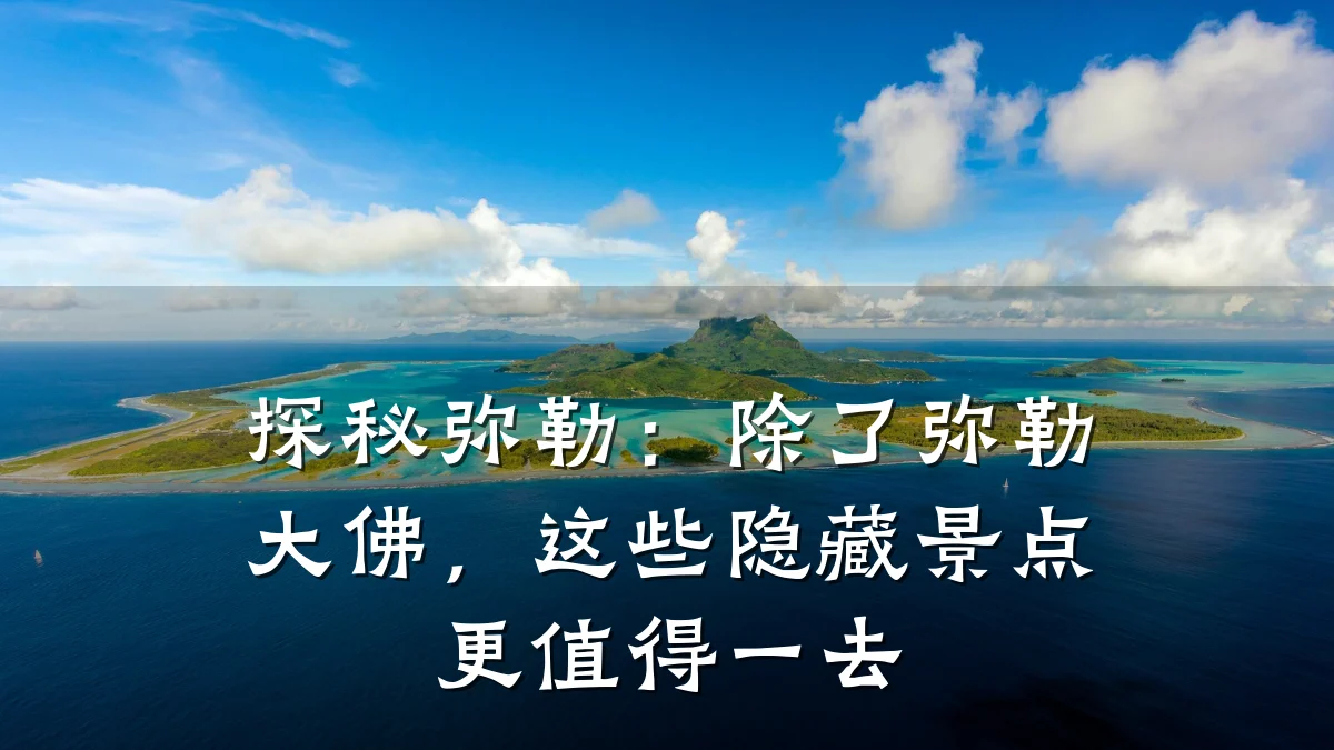 探秘弥勒:除了弥勒大佛,这些隐藏景点更值得一去