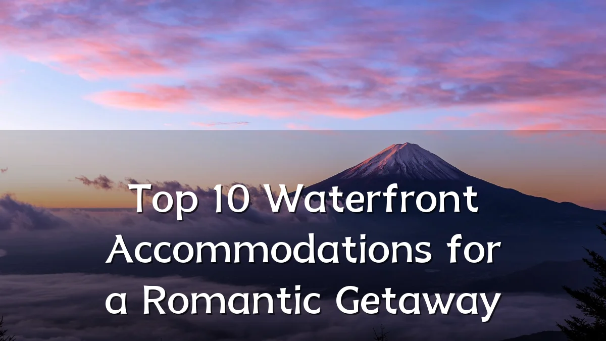 Top 10 Waterfront Accommodations for a Romantic Getaway