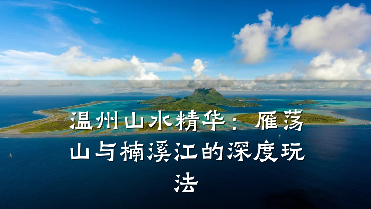 温州山水精华:雁荡山与楠溪江的深度玩法