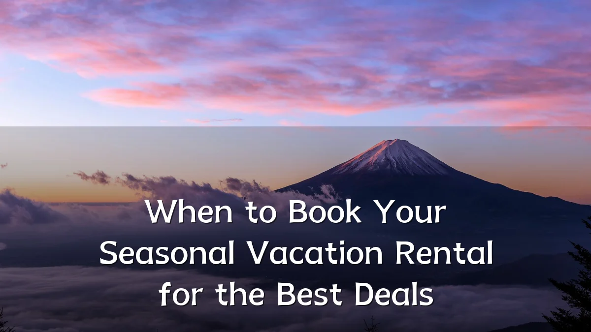 When to Book Your Seasonal Vacation Rental for the Best Deals