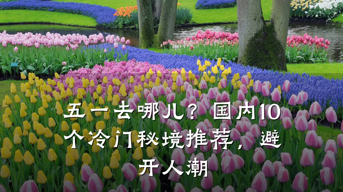 五一去哪儿？国内10个冷门秘境推荐，避开人潮