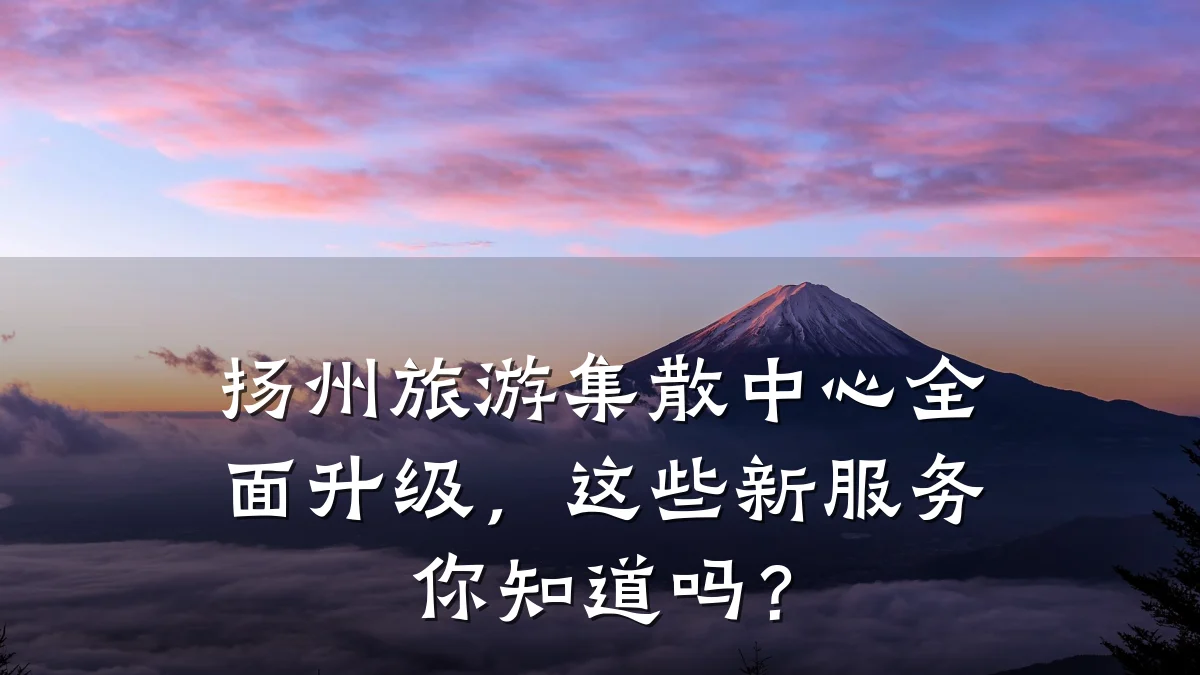 扬州旅游集散中心全面升级,这些新服务你知道吗?
