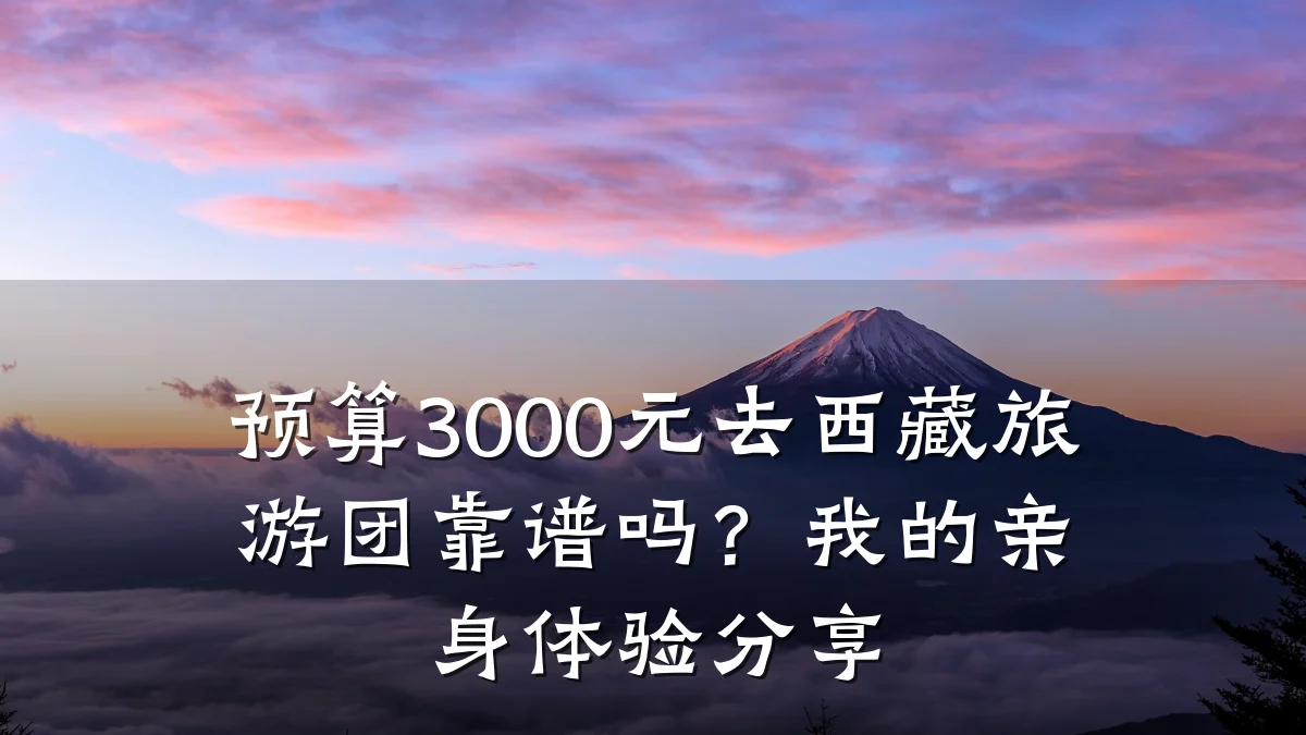 预算3000元去西藏旅游团靠谱吗？我的亲身体验分享