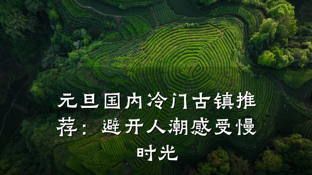 元旦国内冷门古镇推荐:避开人潮感受慢时光