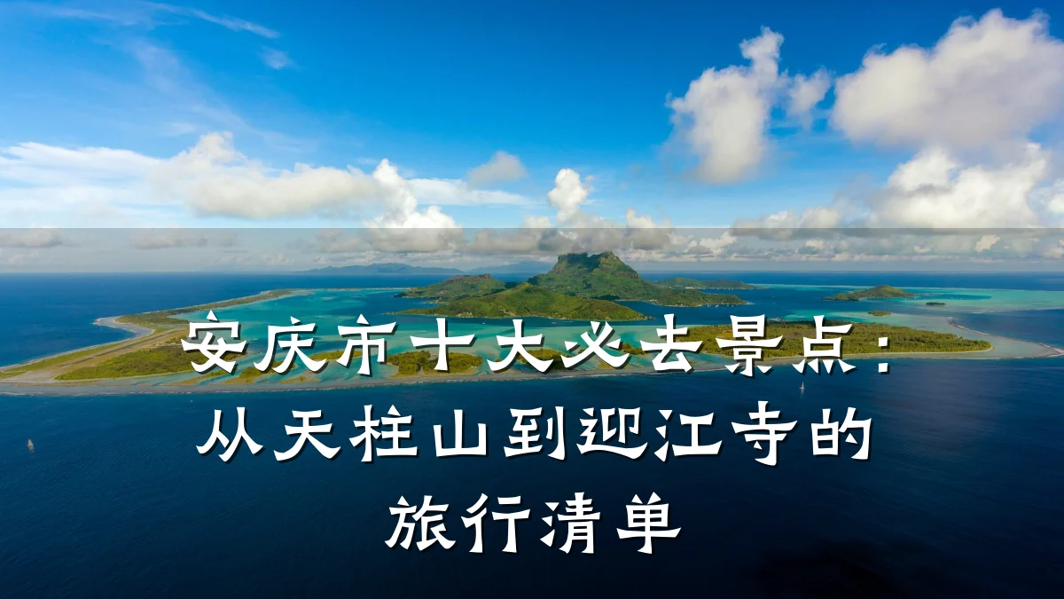 安庆市十大必去景点:从天柱山到迎江寺的旅行清单