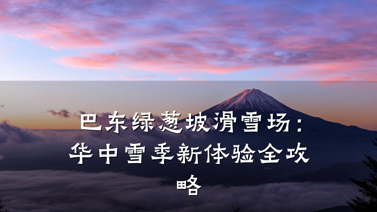 巴东绿葱坡滑雪场:华中雪季新体验全攻略