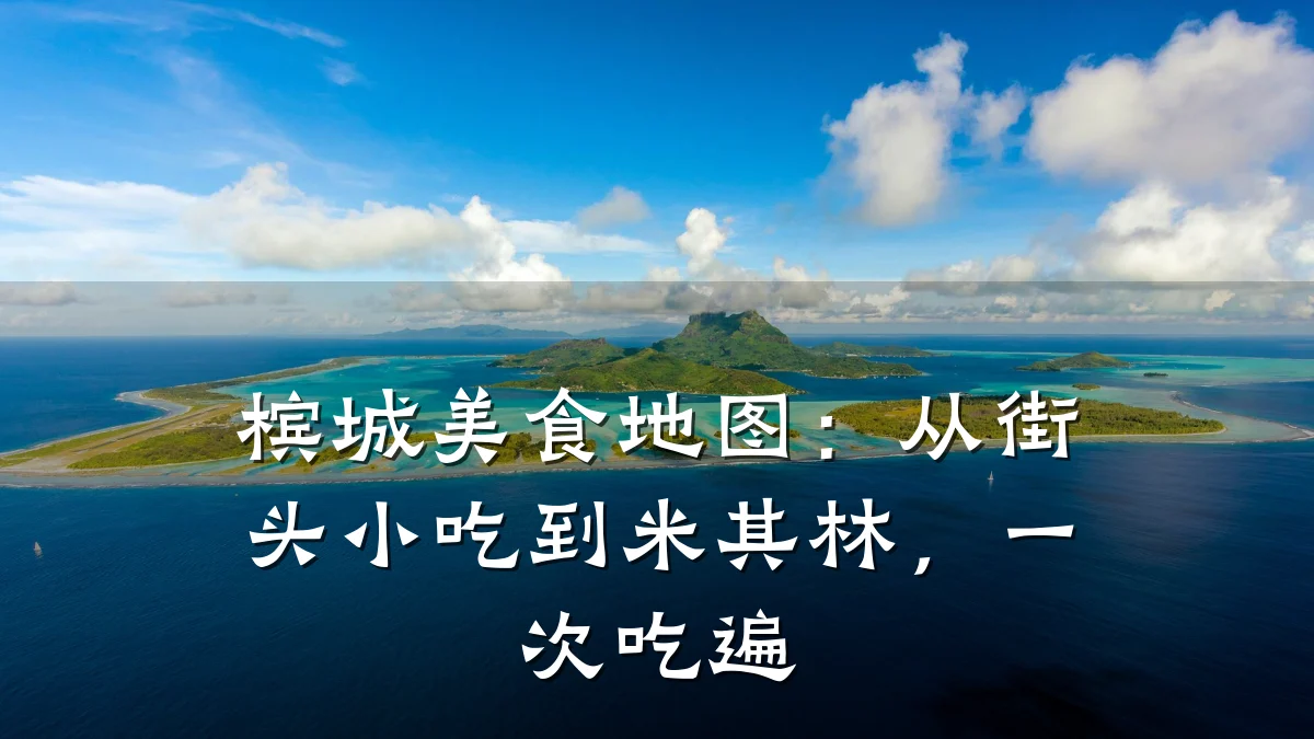 槟城美食地图:从街头小吃到米其林,一次吃遍