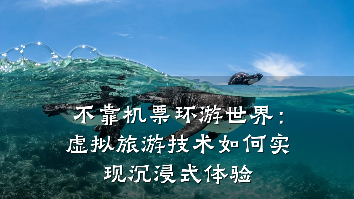 不靠机票环游世界：虚拟旅游技术如何实现沉浸式体验