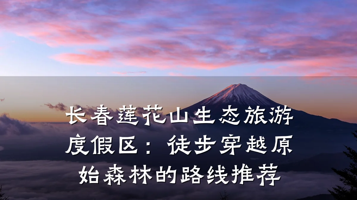 长春莲花山生态旅游度假区：徒步穿越原始森林的路线推荐