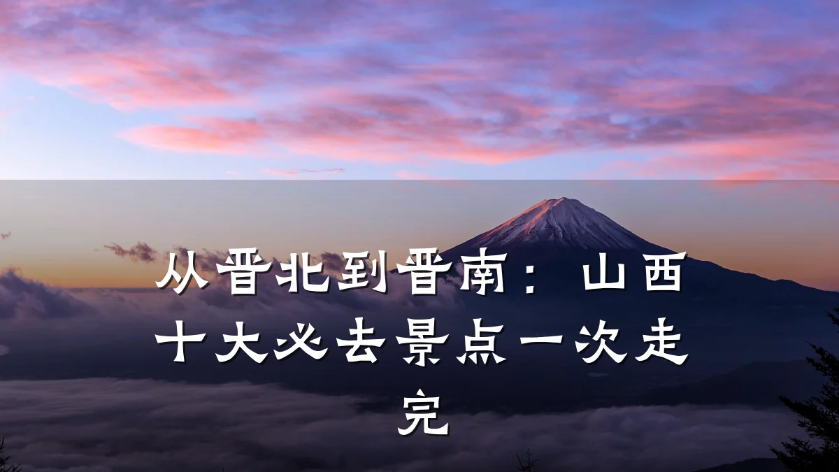 从晋北到晋南:山西十大必去景点一次走完
