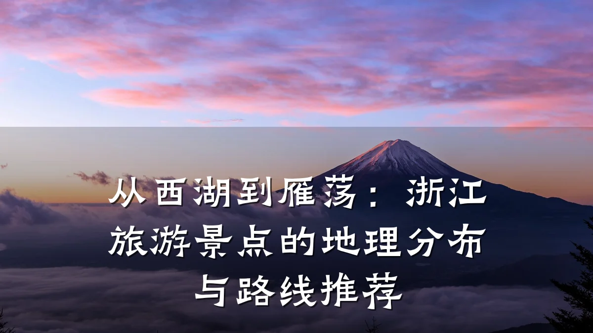 从西湖到雁荡:浙江旅游景点的地理分布与路线推荐