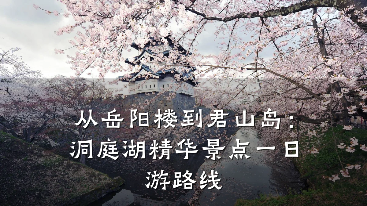从岳阳楼到君山岛:洞庭湖精华景点一日游路线