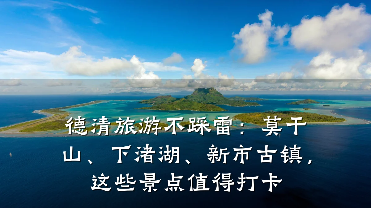 德清旅游不踩雷:莫干山、下渚湖、新市古镇,这些景点值得打卡