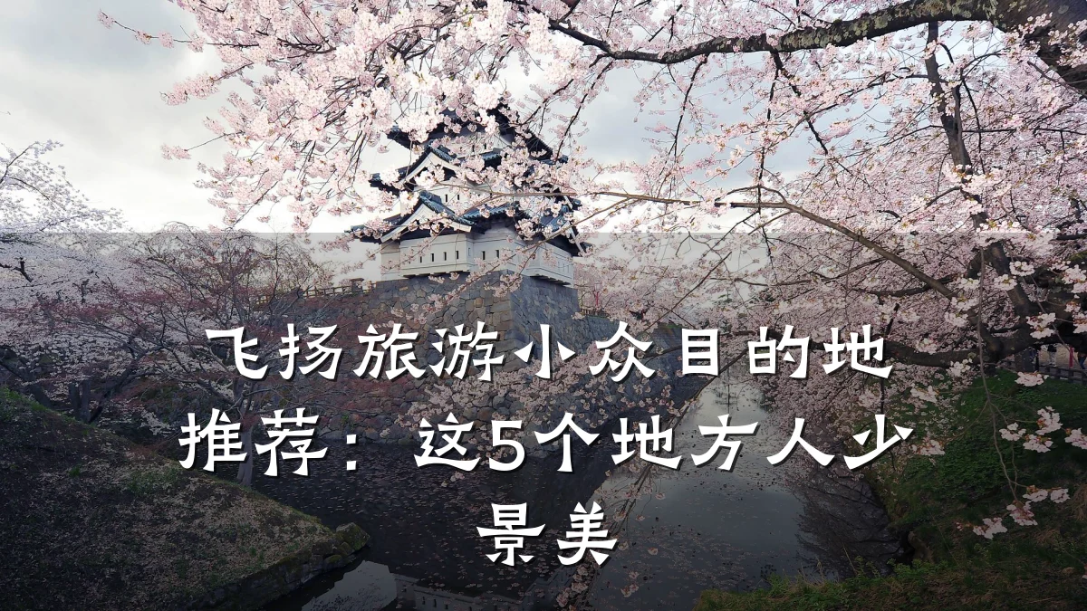 飞扬旅游小众目的地推荐:这5个地方人少景美