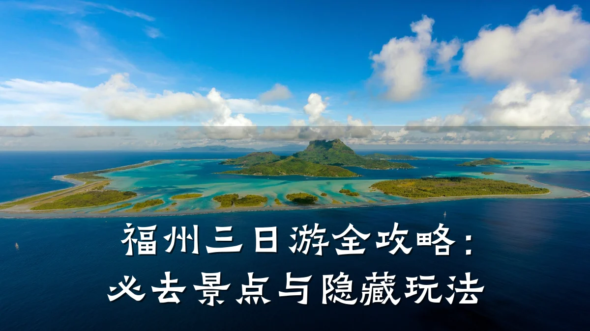 福州三日游全攻略：必去景点与隐藏玩法