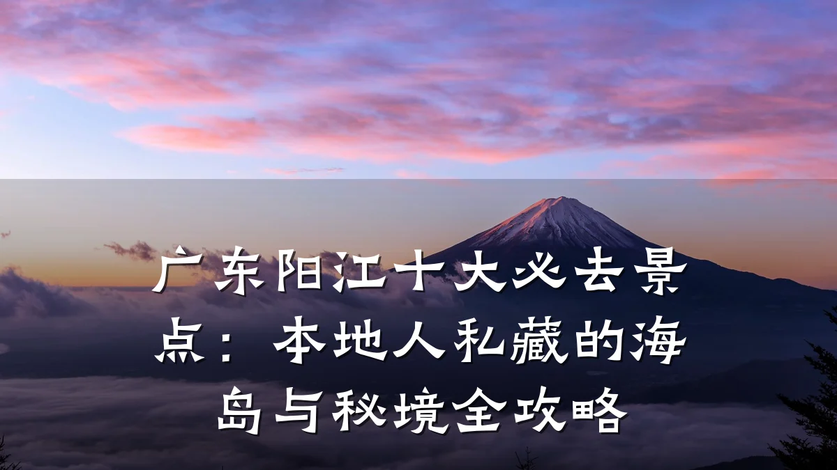 广东阳江十大必去景点:本地人私藏的海岛与秘境全攻略