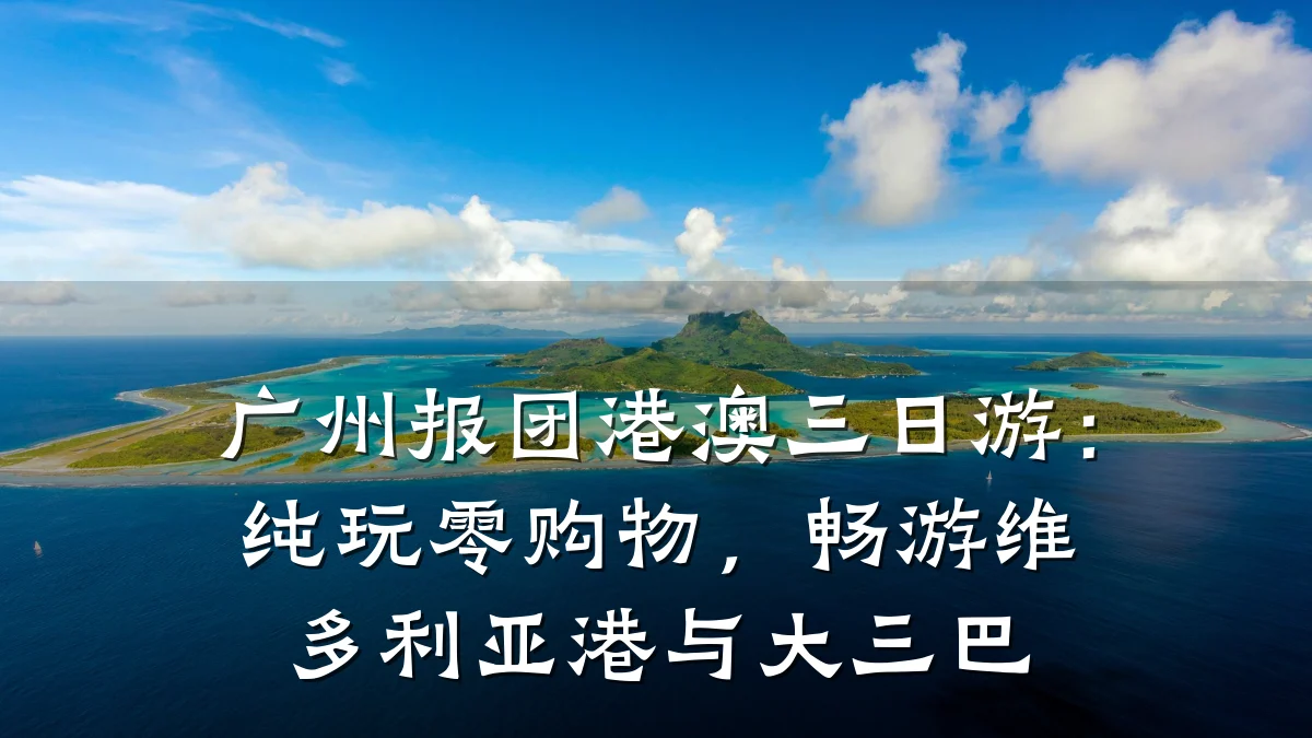广州报团港澳三日游:纯玩零购物,畅游维多利亚港与大三巴