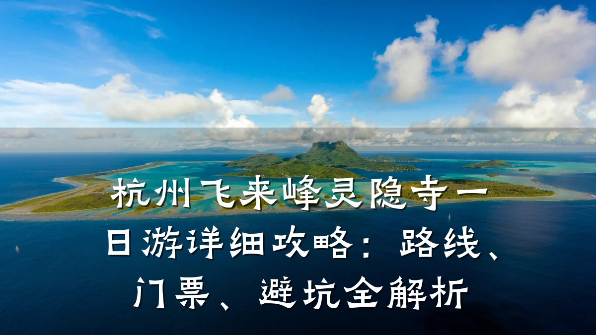 杭州飞来峰灵隐寺一日游详细攻略:路线、门票、避坑全解析