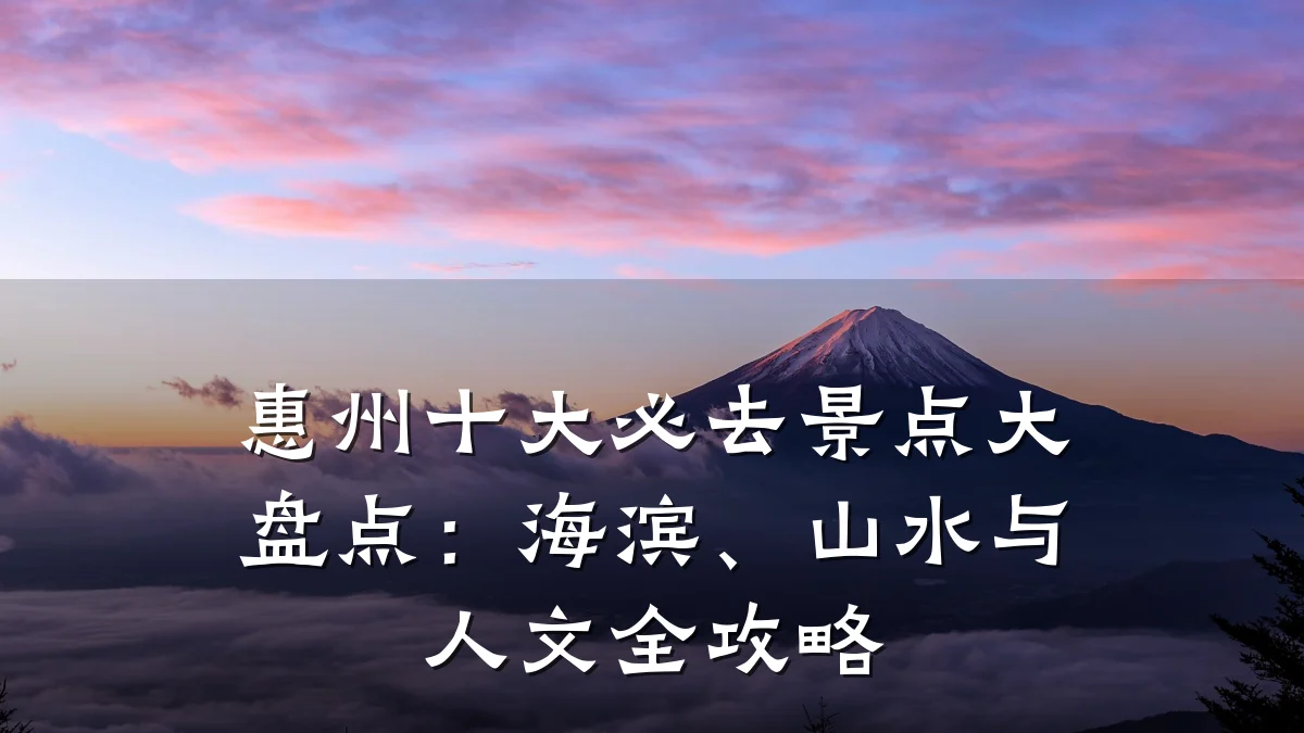 惠州十大必去景点大盘点：海滨、山水与人文全攻略