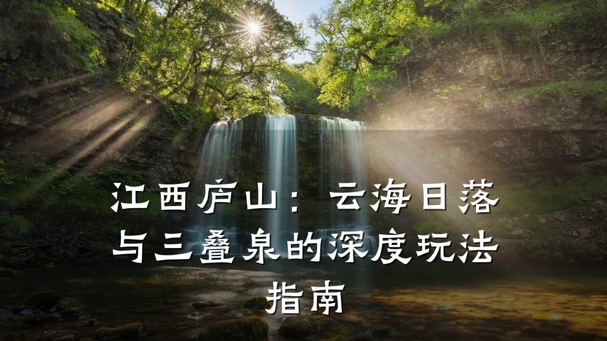 江西庐山:云海日落与三叠泉的深度玩法指南