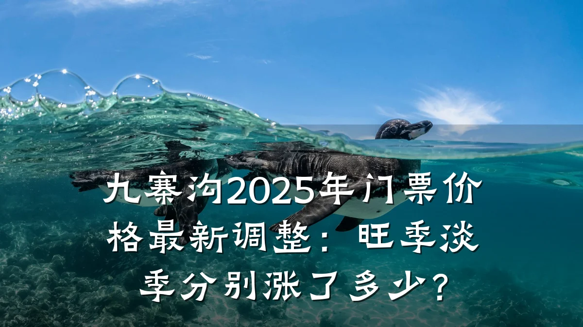 九寨沟2025年门票价格最新调整:旺季淡季分别涨了多少?
