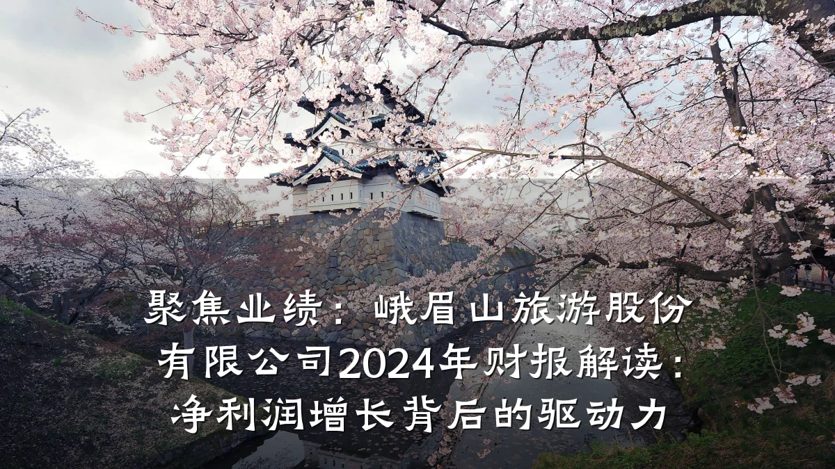 聚焦业绩:峨眉山旅游股份有限公司2024年财报解读:净利润增长背后的驱动力