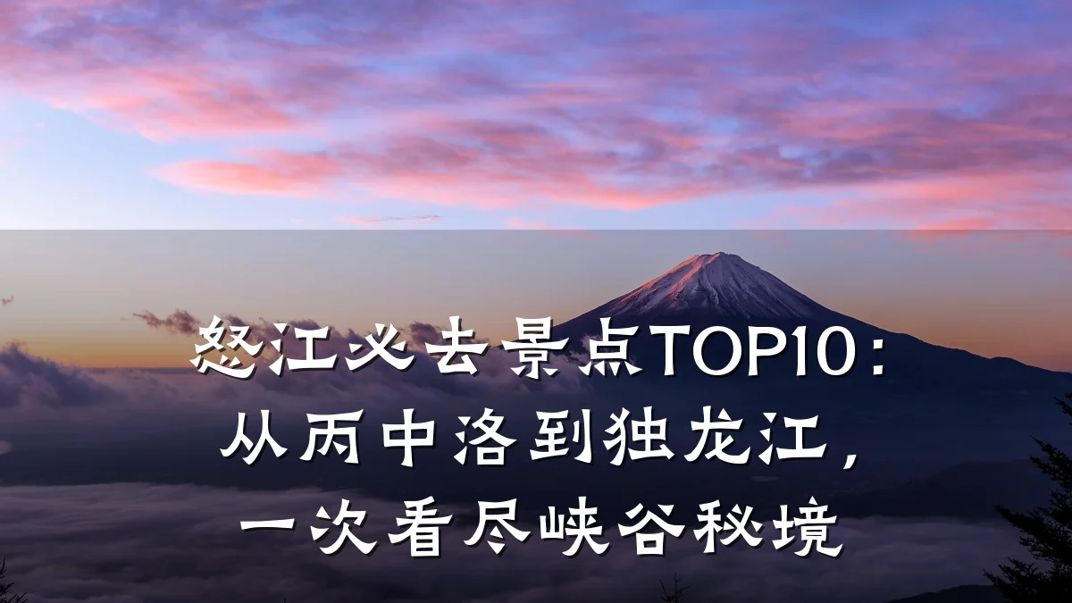 怒江必去景点TOP10:从丙中洛到独龙江,一次看尽峡谷秘境