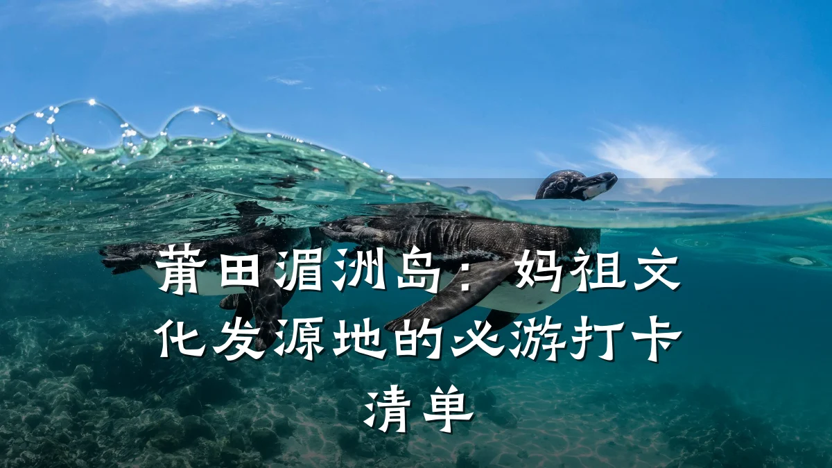 莆田湄洲岛:妈祖文化发源地的必游打卡清单