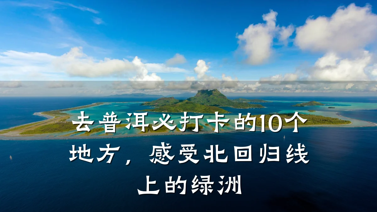去普洱必打卡的10个地方,感受北回归线上的绿洲