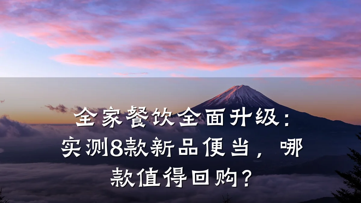 全家餐饮全面升级:实测8款新品便当,哪款值得回购?