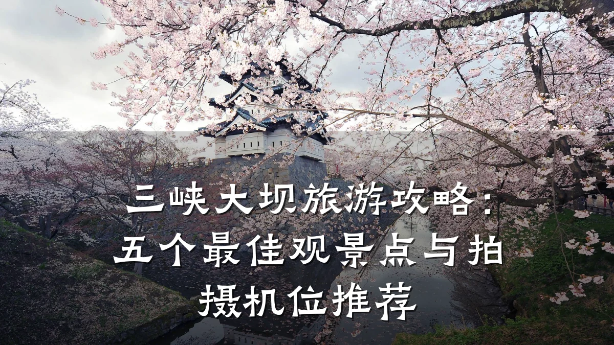 三峡大坝旅游攻略:五个最佳观景点与拍摄机位推荐