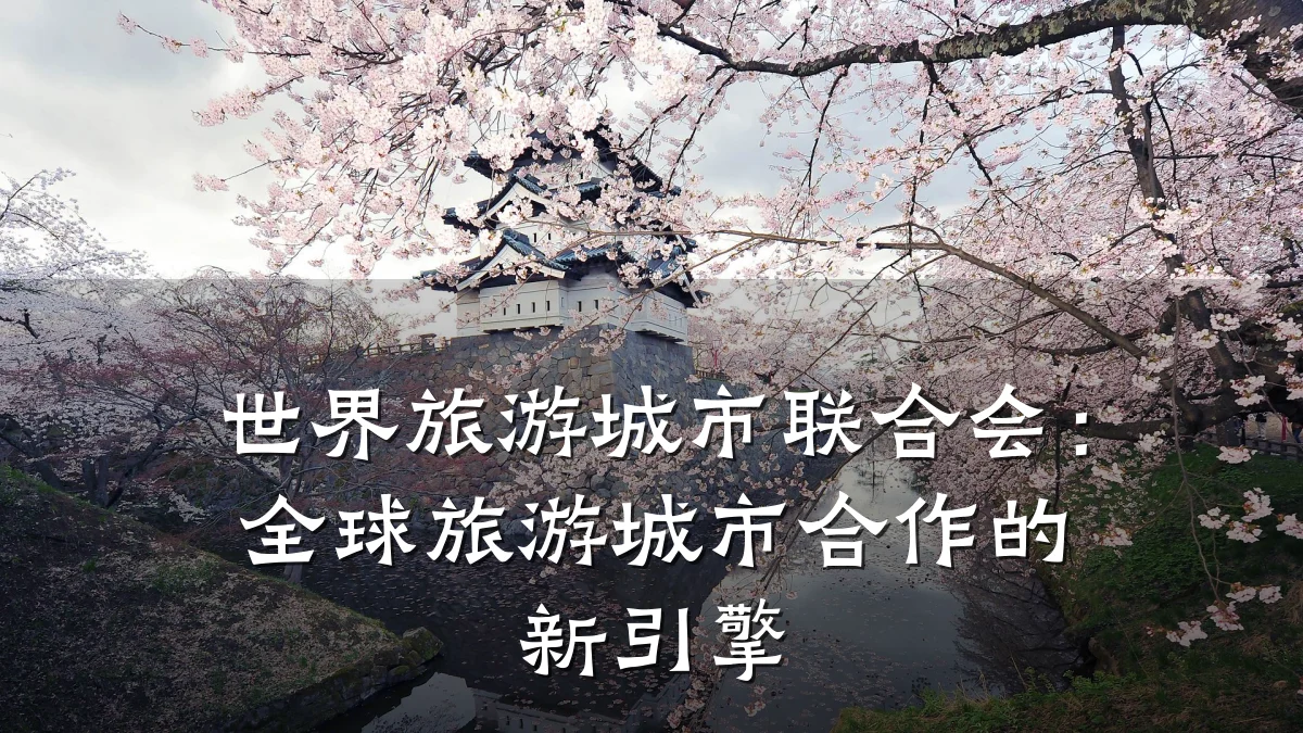 世界旅游城市联合会：全球旅游城市合作的新引擎