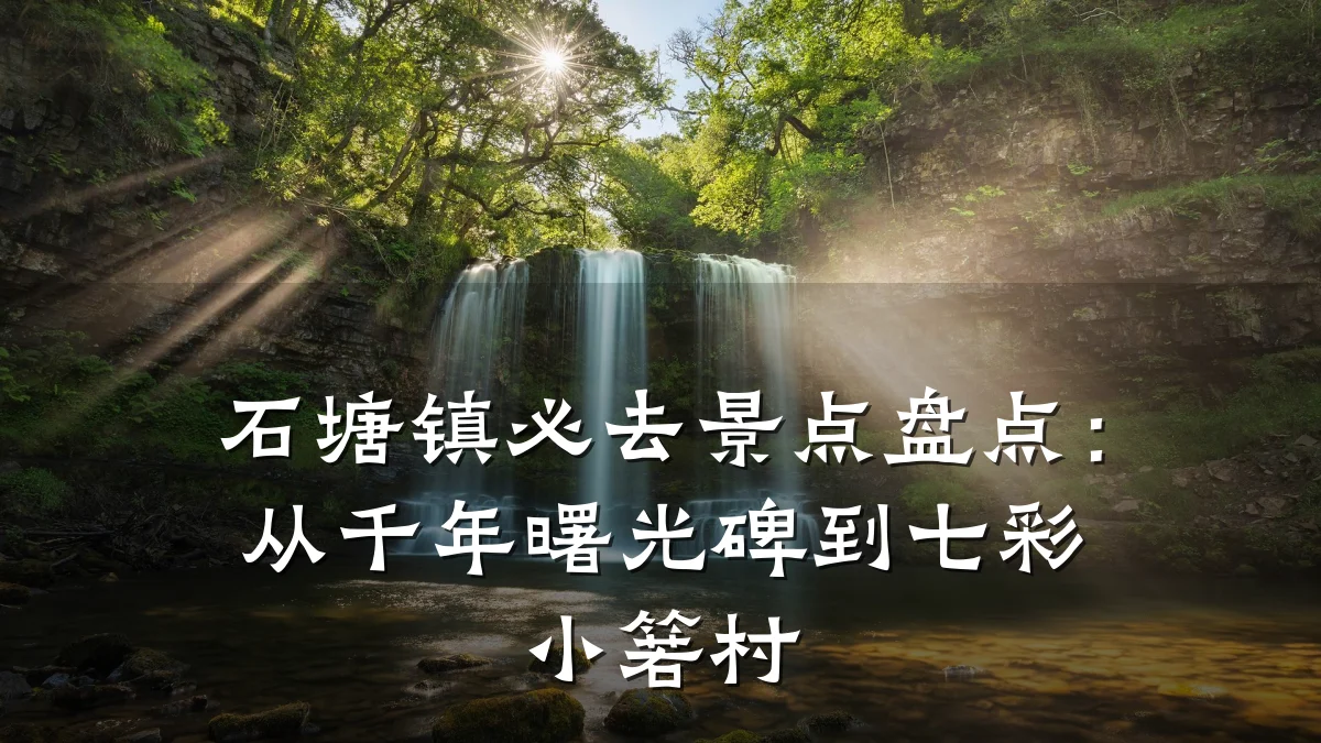 石塘镇必去景点盘点:从千年曙光碑到七彩小箬村