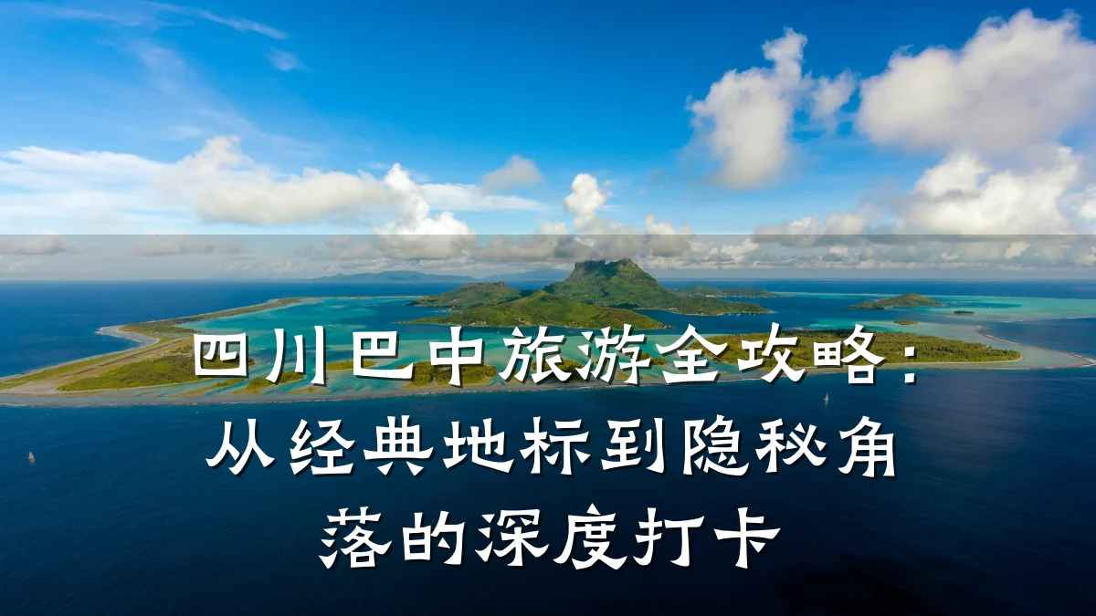 四川巴中旅游全攻略:从经典地标到隐秘角落的深度打卡