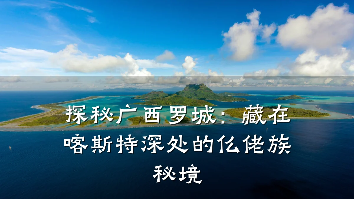 探秘广西罗城:藏在喀斯特深处的仫佬族秘境