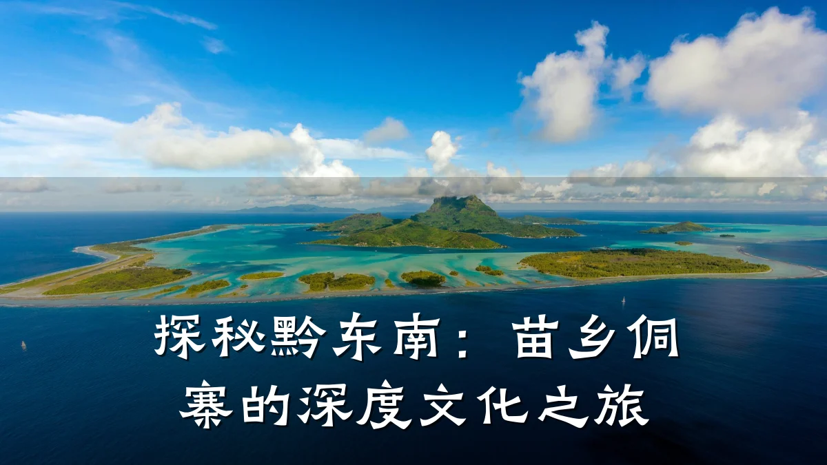 探秘黔东南:苗乡侗寨的深度文化之旅