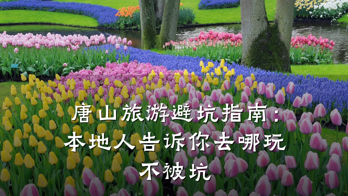 唐山旅游避坑指南：本地人告诉你去哪玩不被坑