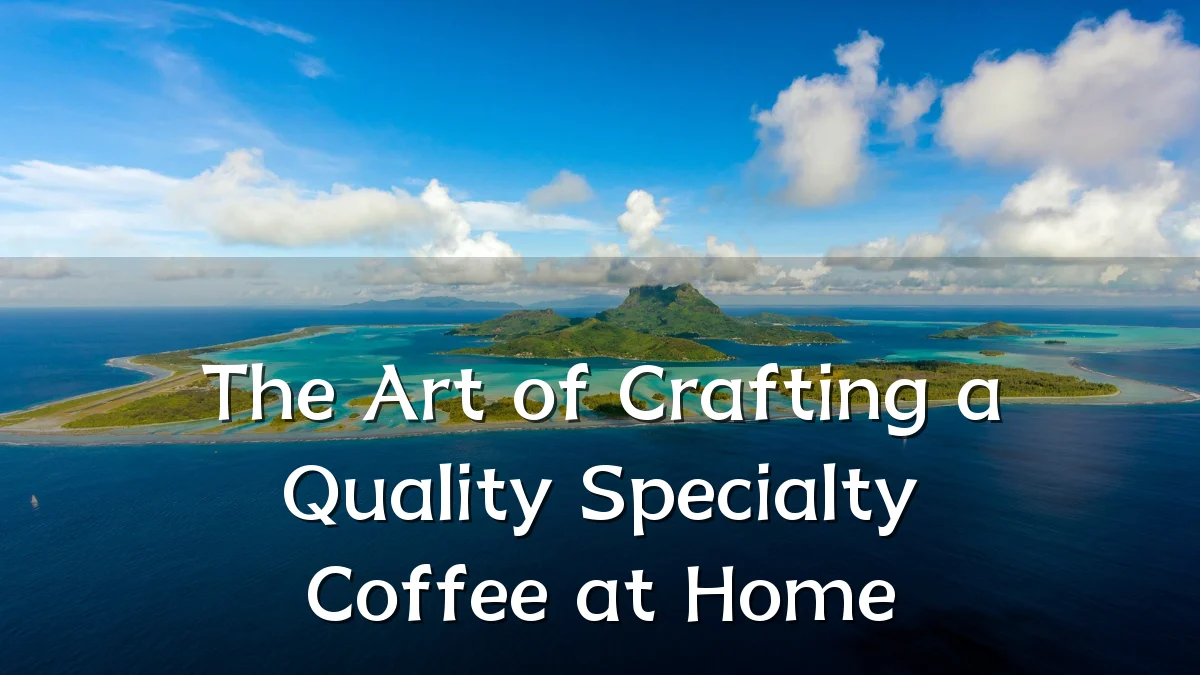 The Art of Crafting a Quality Specialty Coffee at Home