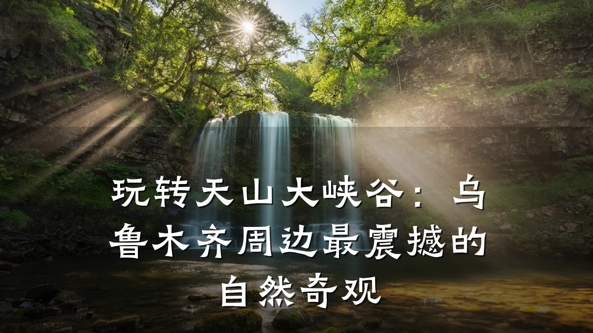 玩转天山大峡谷：乌鲁木齐周边最震撼的自然奇观