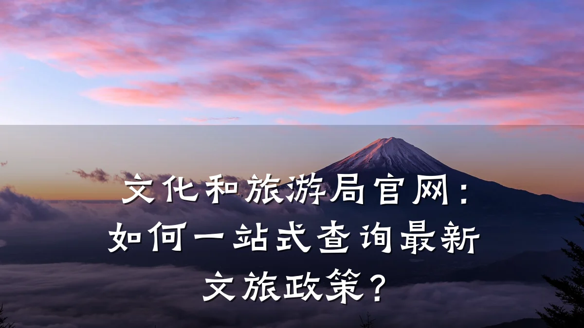 文化和旅游局官网:如何一站式查询最新文旅政策?