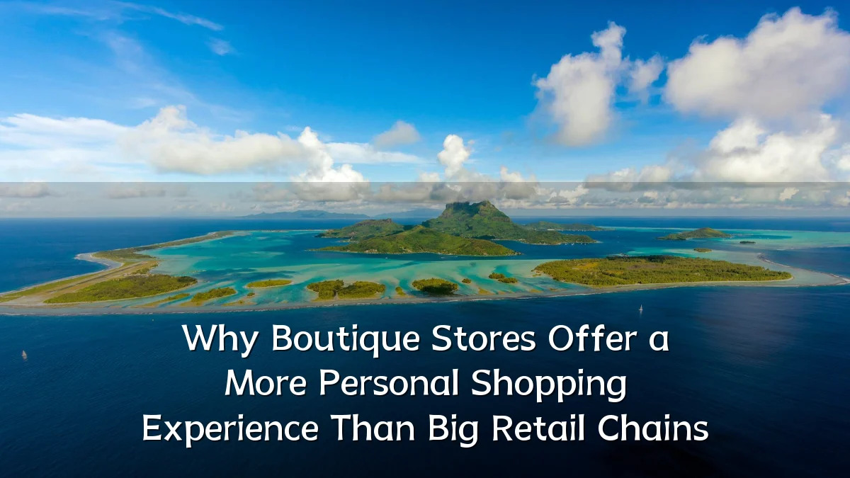 Why Boutique Stores Offer a More Personal Shopping Experience Than Big Retail Chains