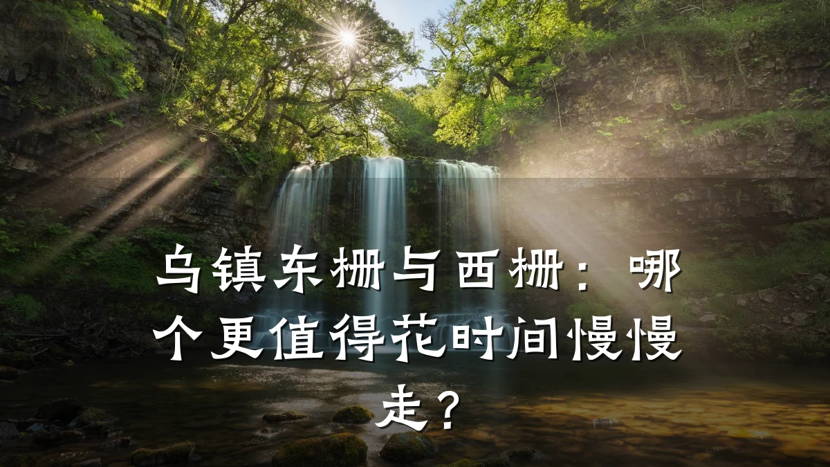 乌镇东栅与西栅:哪个更值得花时间慢慢走?