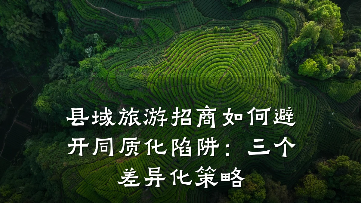 县域旅游招商如何避开同质化陷阱：三个差异化策略