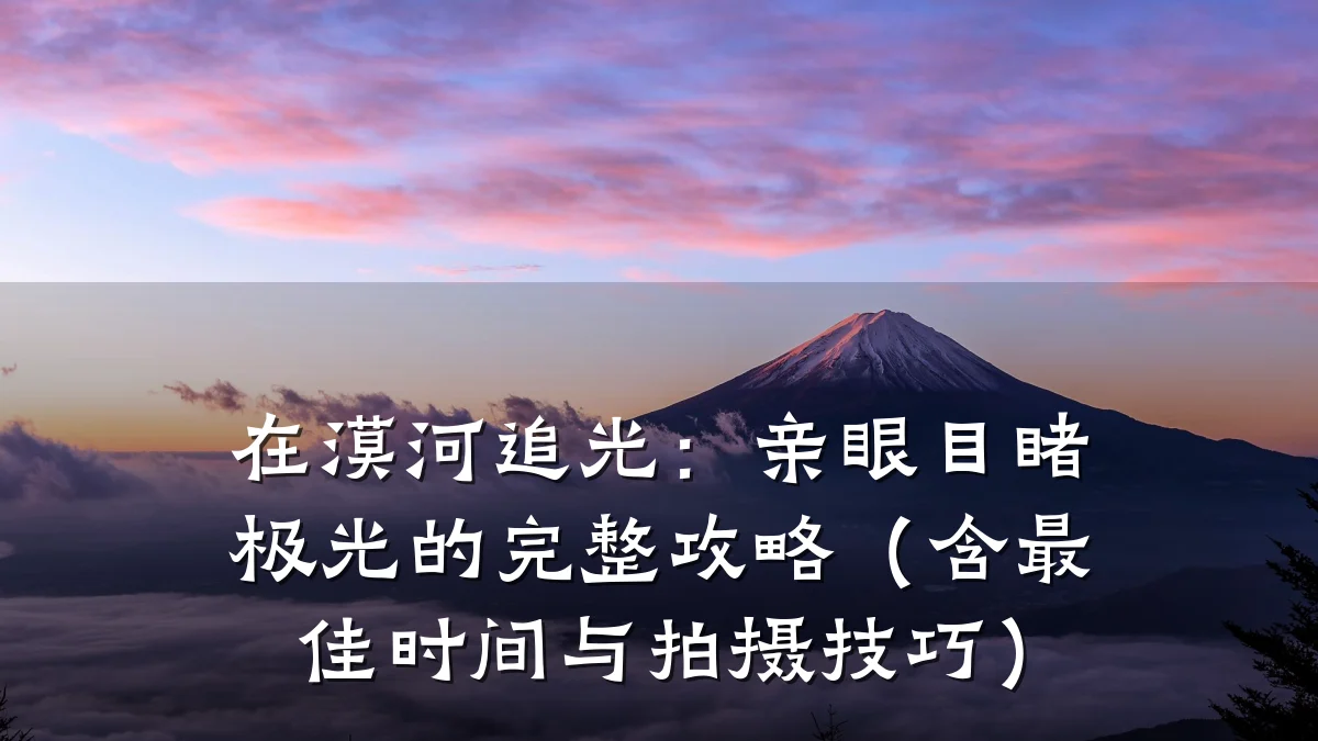 在漠河追光:亲眼目睹极光的完整攻略(含最佳时间与拍摄技巧)