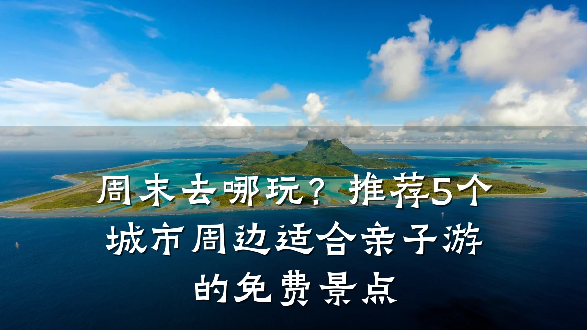 周末去哪玩？推荐5个城市周边适合亲子游的免费景点
